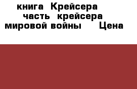 книга =Крейсера =  2 часть (крейсера 2 мировой войны ) › Цена ­ 200 - Приморский край, Владивосток г. Книги, музыка и видео » Книги, журналы   